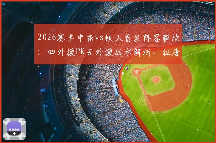 2026赛季申花vs铁人首发阵容解读:四外援PK五外援战术解析,拉唐、姆本扎核心作用详解