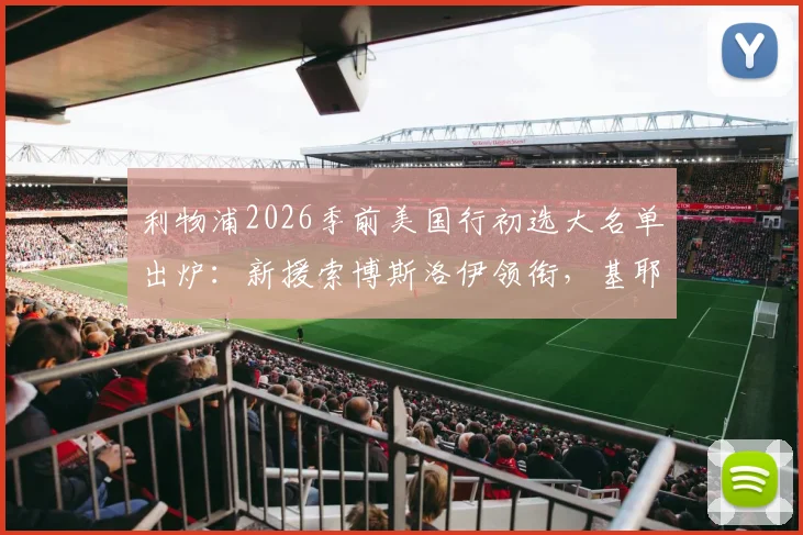 利物浦2026季前美国行初选大名单出炉:新援索博斯洛伊领衔,基耶萨、埃基蒂克在列,完整赛程与看点前瞻