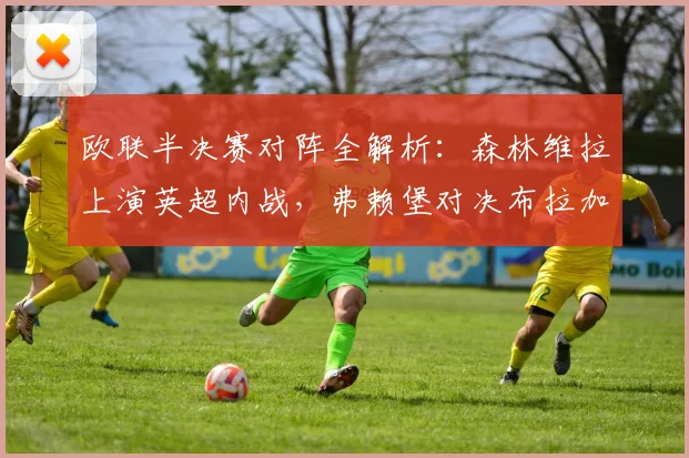 欧联半决赛对阵全解析:森林维拉上演英超内战,弗赖堡对决布拉加谁能突围?关键看点与晋级预测