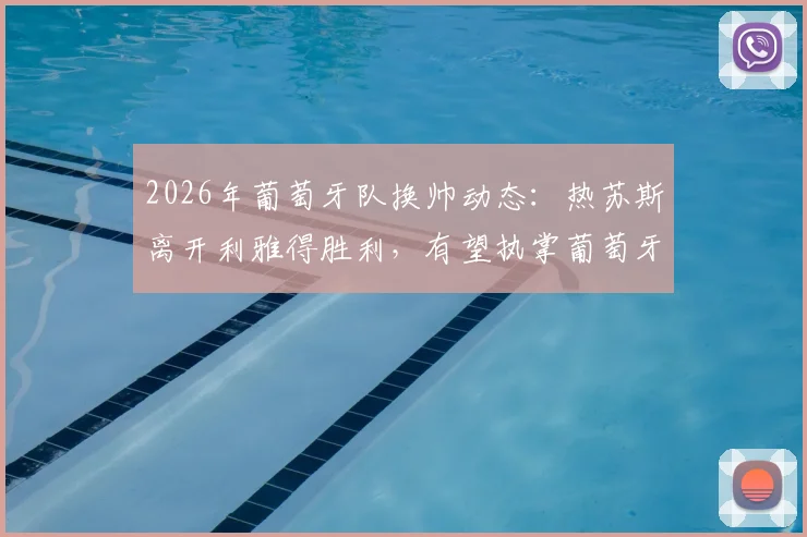 2026年葡萄牙队换帅动态：热苏斯离开利雅得胜利，有望执掌葡萄牙队帅印