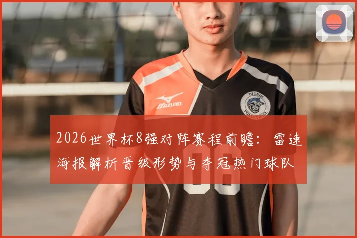 2026世界杯8强对阵赛程前瞻:雷速海报解析晋级形势与夺冠热门球队