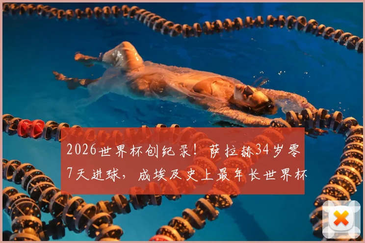2026世界杯创纪录！萨拉赫34岁零7天进球，成埃及史上最年长世界杯射手，生涯数据与比赛回顾