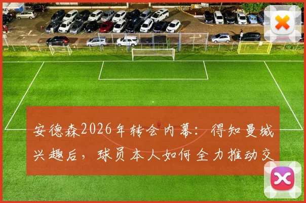 安德森2026年转会内幕：得知曼城兴趣后，球员本人如何全力推动交易成功？