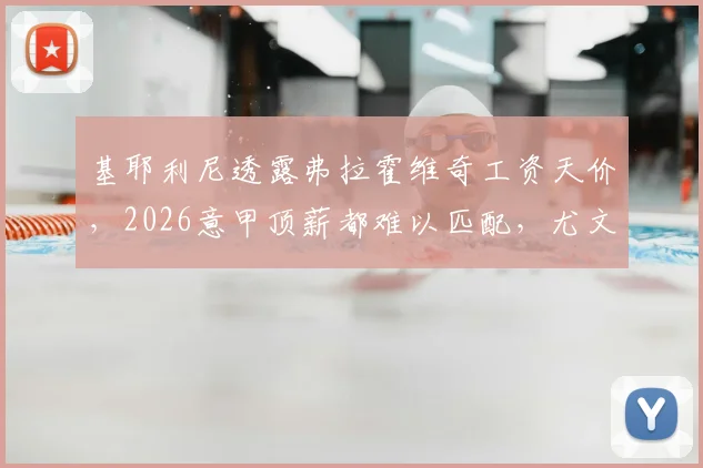 基耶利尼透露弗拉霍维奇工资天价，2026意甲顶薪都难以匹配，尤文如何抉择？