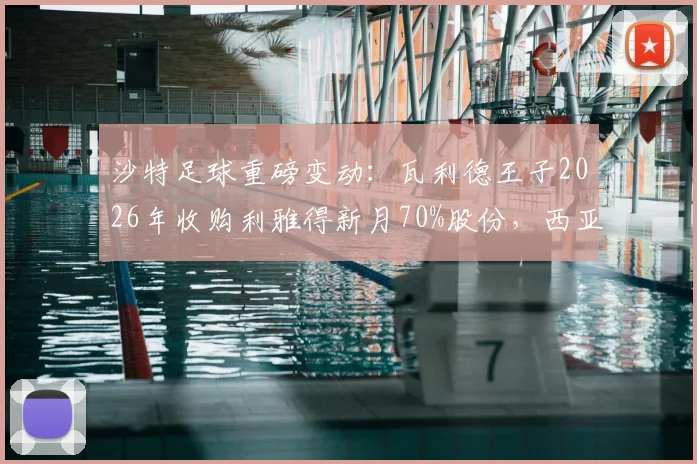 沙特足球重磅变动：瓦利德王子2026年收购利雅得新月70%股份，西亚豪门迎来新掌舵人