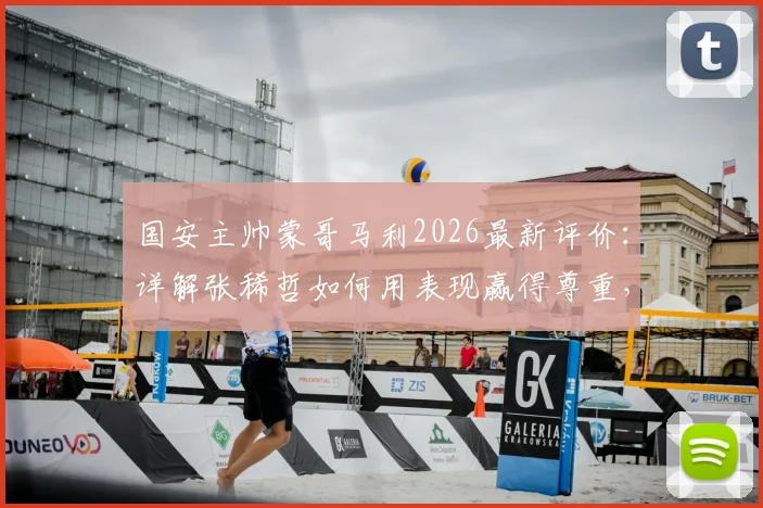 国安主帅蒙哥马利2026最新评价：详解张稀哲如何用表现赢得尊重，成为球队不可或缺的中流砥柱