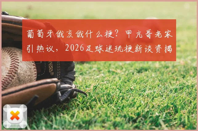 葡萄牙俄亥俄什么梗?甲亢哥老家引热议,2026足球迷玩梗新谈资揭秘