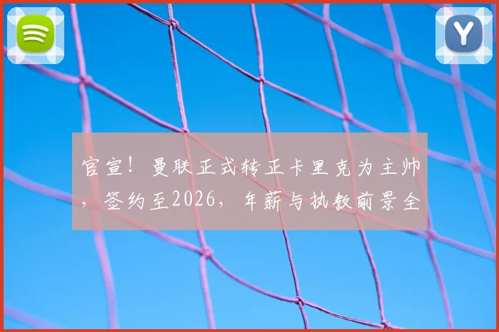 官宣！曼联正式转正卡里克为主帅，签约至2026，年薪与执教前景全解析