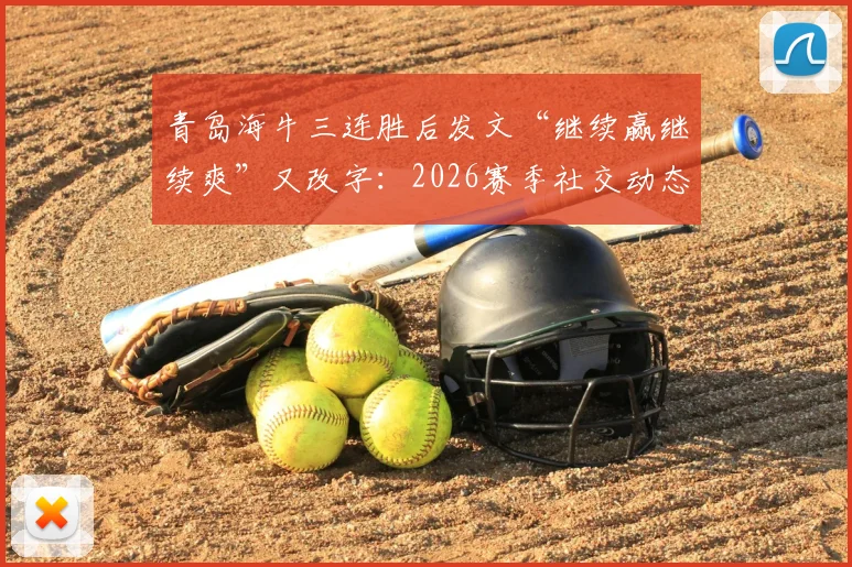 青岛海牛三连胜后发文“继续赢继续爽”又改字：2026赛季社交动态风波背后