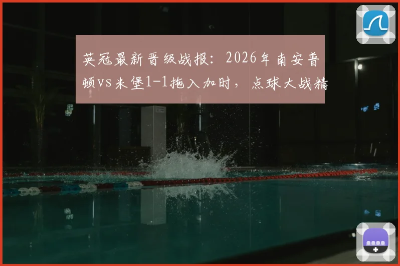 英冠最新晋级战报:2026年南安普顿vs米堡1-1拖入加时,点球大战精彩回顾与全场技术统计分析