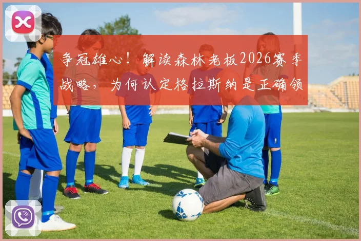 争冠雄心！解读森林老板2026赛季战略，为何认定格拉斯纳是正确领军人？