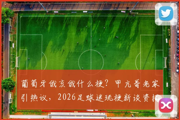 葡萄牙俄亥俄什么梗？甲亢哥老家引热议，2026足球迷玩梗新谈资揭秘