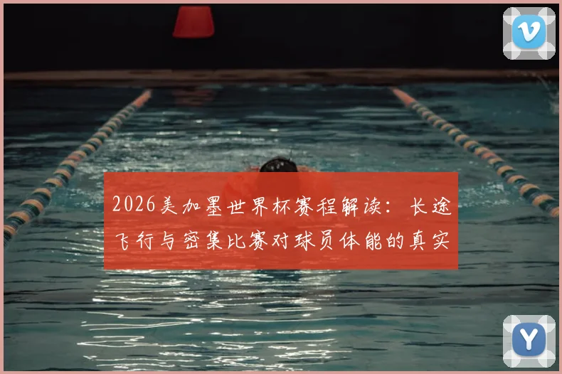 2026美加墨世界杯赛程解读:长途飞行与密集比赛对球员体能的真实影响,阿里亚斯直言挑战巨大