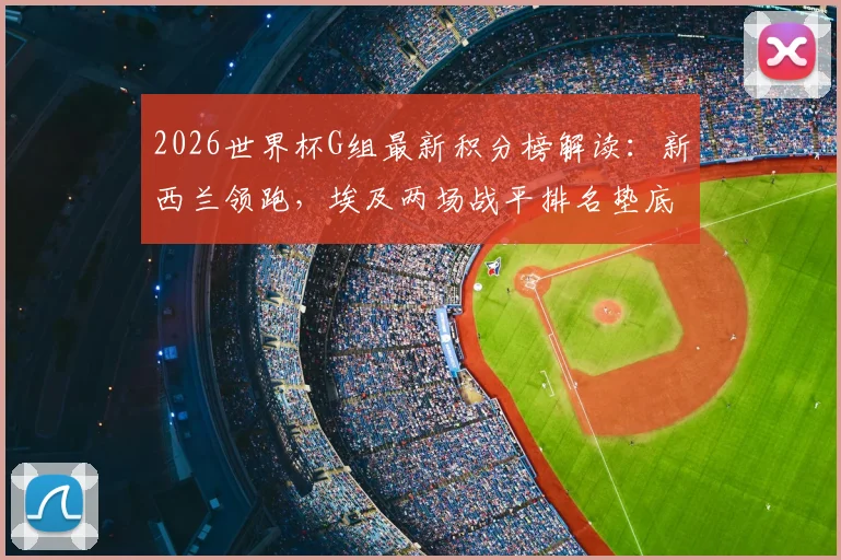 2026世界杯G组最新积分榜解读:新西兰领跑,埃及两场战平排名垫底,出线形势如何?