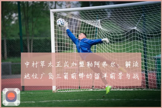 中村草太正式加盟勒阿弗尔，解读这位广岛三箭前锋的留洋前景与战术价值