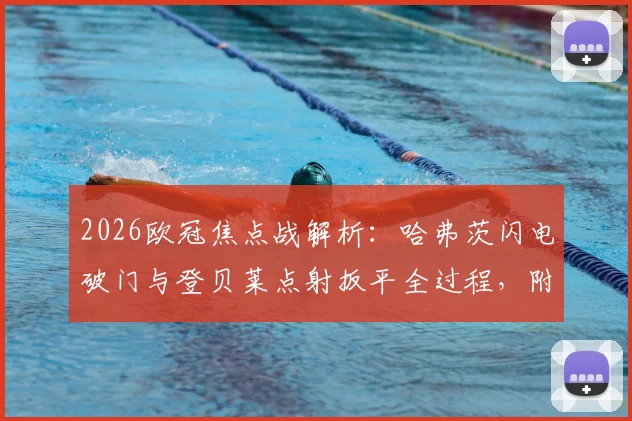 2026欧冠焦点战解析：哈弗茨闪电破门与登贝莱点射扳平全过程，附巴黎1-1阿森纳全场录像回放观看指南