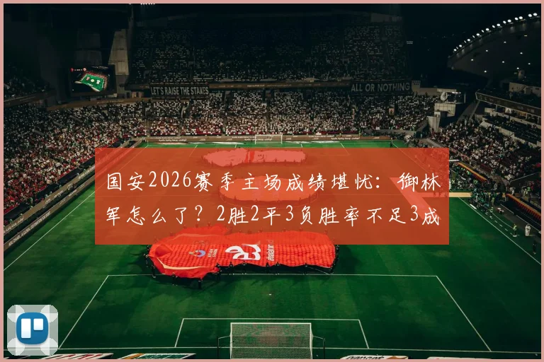 国安2026赛季主场成绩堪忧:御林军怎么了?2胜2平3负胜率不足3成,工体魔力不再?