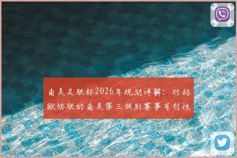 南美足联杯2026年规划详解：对标欧协联的南美第三级别赛事可行性评估与影响分析