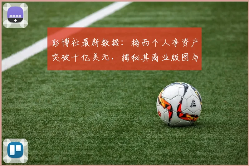 彭博社最新数据：梅西个人净资产突破十亿美元，揭秘其商业版图与投资秘诀