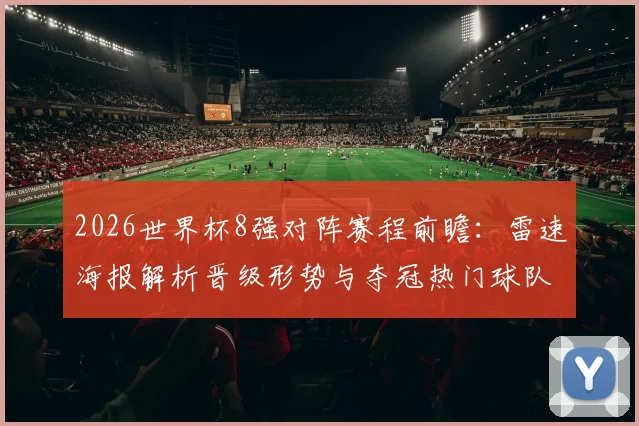 2026世界杯8强对阵赛程前瞻：雷速海报解析晋级形势与夺冠热门球队