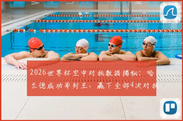 2026世界杯空中对抗数据揭秘：哈兰德成功率封王，赢下全部4次对抗的背后逻辑与战术价值
