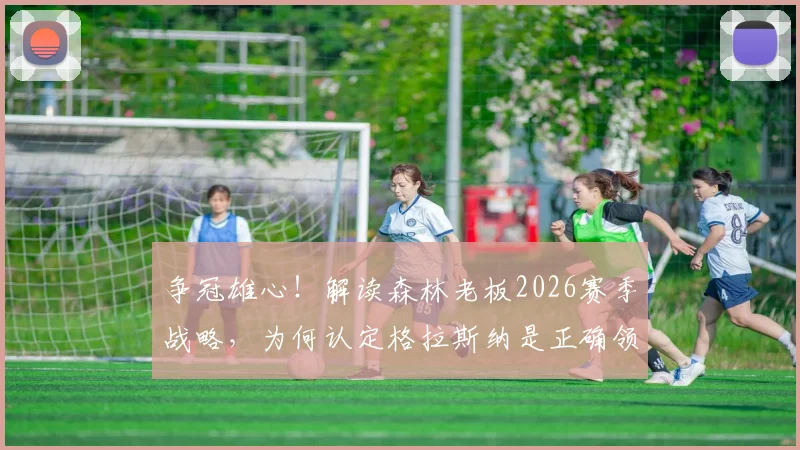 争冠雄心!解读森林老板2026赛季战略,为何认定格拉斯纳是正确领军人?
